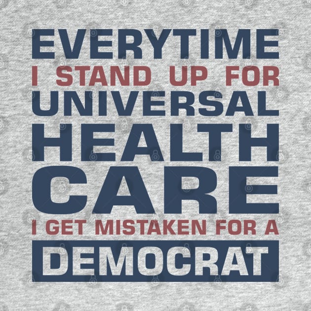 Everytime I Stand Up for Universal Health Care I get Mistaken for a Democrat by sadicus